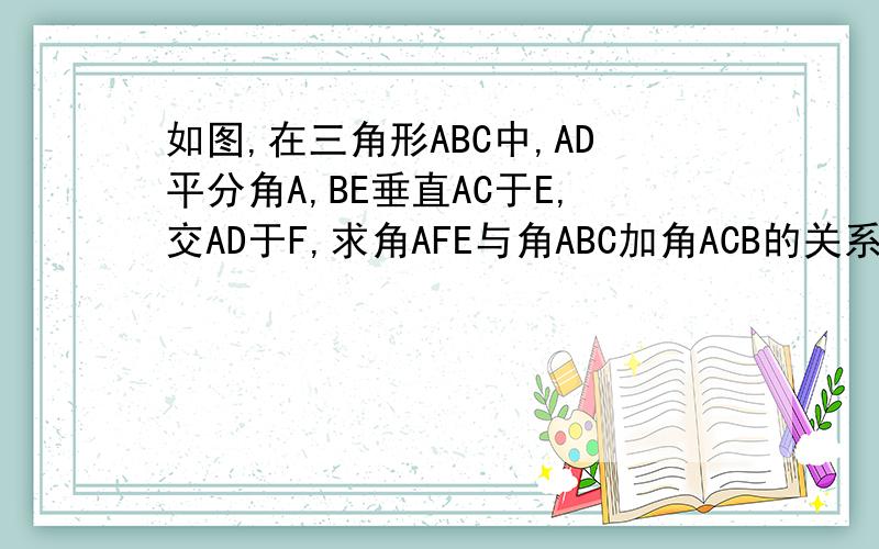 如图,在三角形ABC中,AD平分角A,BE垂直AC于E,交AD于F,求角AFE与角ABC加角ACB的关系