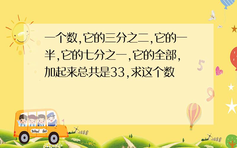 一个数,它的三分之二,它的一半,它的七分之一,它的全部,加起来总共是33,求这个数