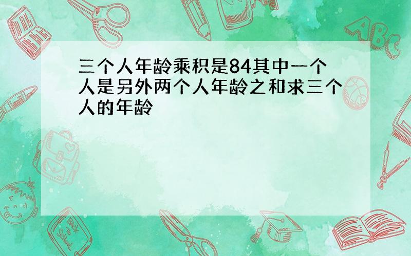 三个人年龄乘积是84其中一个人是另外两个人年龄之和求三个人的年龄