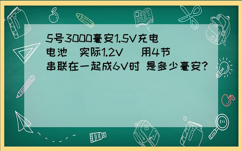 5号3000毫安1.5V充电电池（实际1.2V） 用4节串联在一起成6V时 是多少毫安?