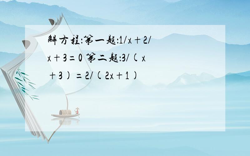 解方程：第一题：1/x+2/x+3=0 第二题：3/(x+3)=2/(2x+1)