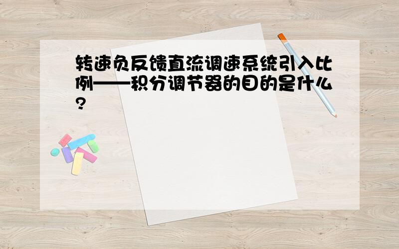 转速负反馈直流调速系统引入比例——积分调节器的目的是什么?