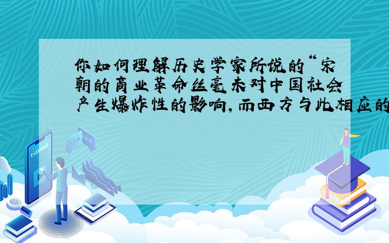 你如何理解历史学家所说的“宋朝的商业革命丝毫未对中国社会产生爆炸性的影响,而西方与此相应的商业革命