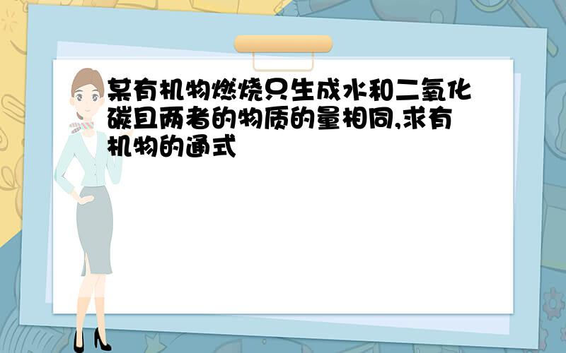 某有机物燃烧只生成水和二氧化碳且两者的物质的量相同,求有机物的通式