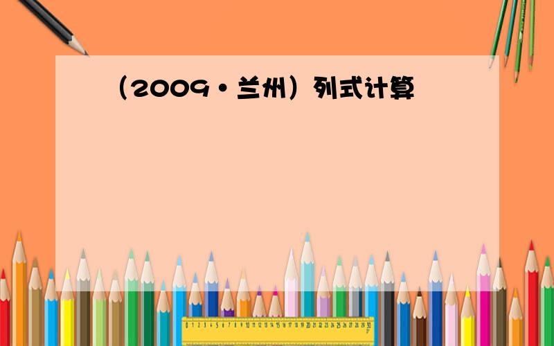 （2009•兰州）列式计算