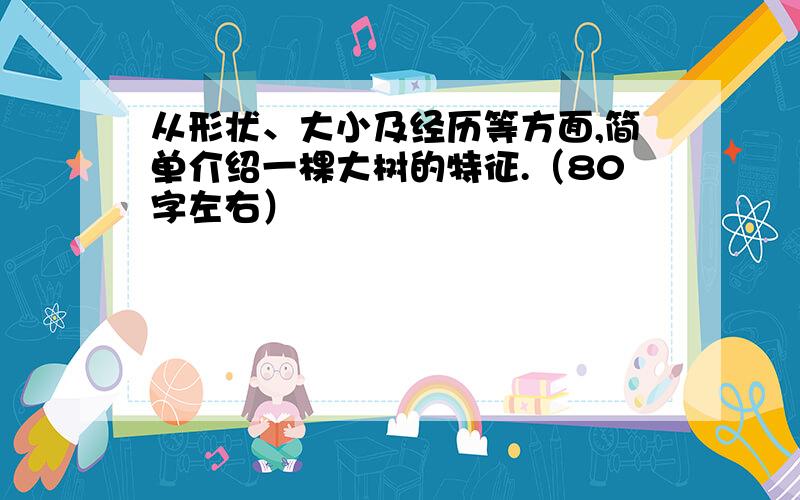 从形状、大小及经历等方面,简单介绍一棵大树的特征.（80字左右）