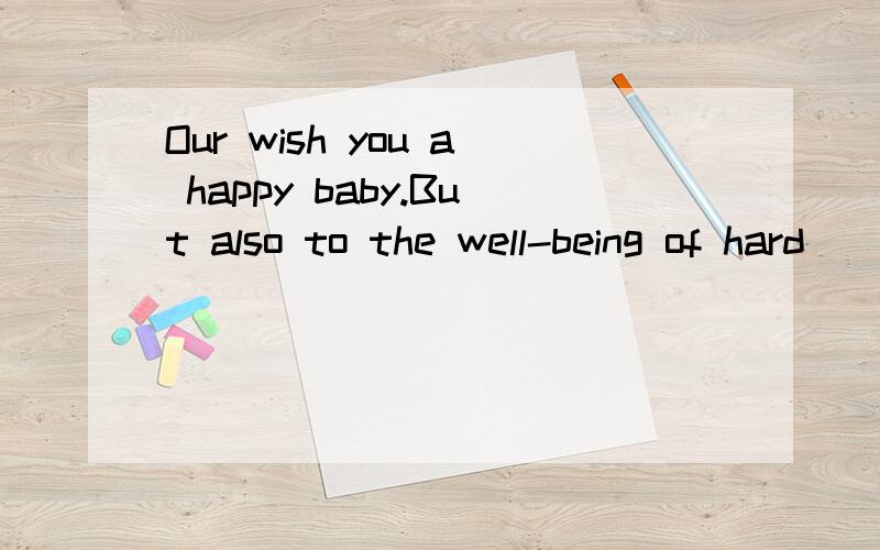 Our wish you a happy baby.But also to the well-being of hard