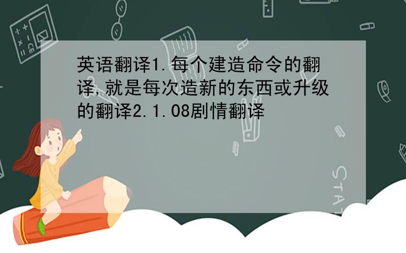 英语翻译1.每个建造命令的翻译,就是每次造新的东西或升级的翻译2.1.08剧情翻译