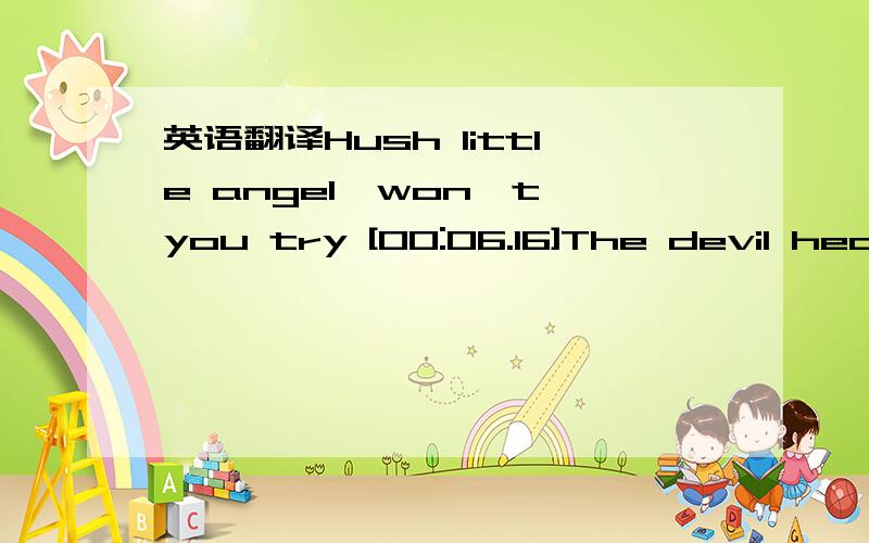 英语翻译Hush little angel,won't you try [00:06.16]The devil hear