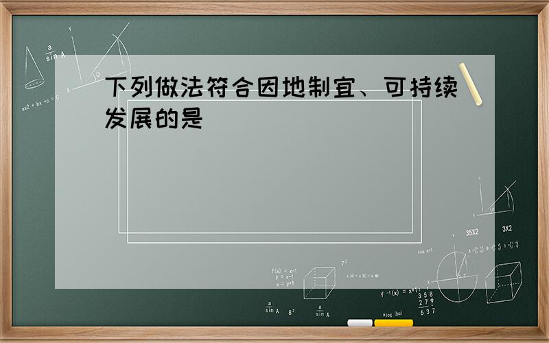 下列做法符合因地制宜、可持续发展的是（　　）