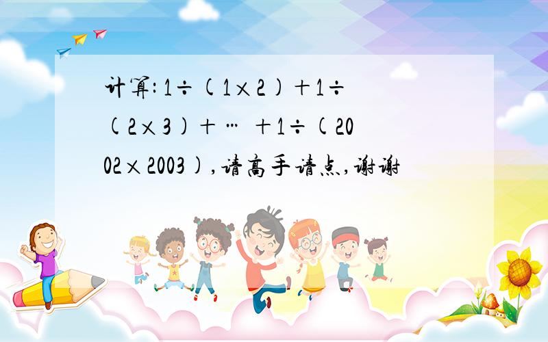 计算: 1÷(1×2)＋1÷(2×3)＋… ＋1÷(2002×2003),请高手请点,谢谢