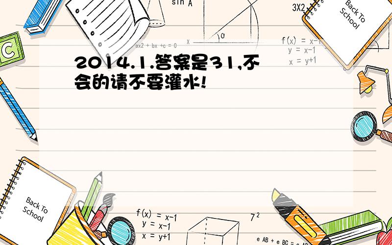 2014.1.答案是31,不会的请不要灌水!