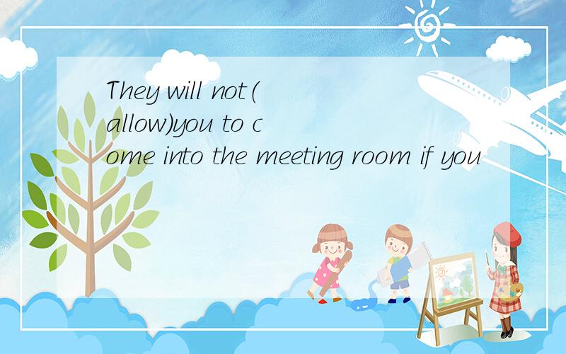 They will not（allow）you to come into the meeting room if you