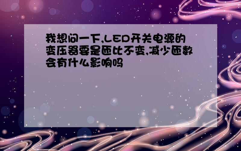 我想问一下,LED开关电源的变压器要是匝比不变,减少匝数会有什么影响吗