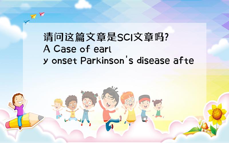 请问这篇文章是SCI文章吗?A Case of early onset Parkinson's disease afte