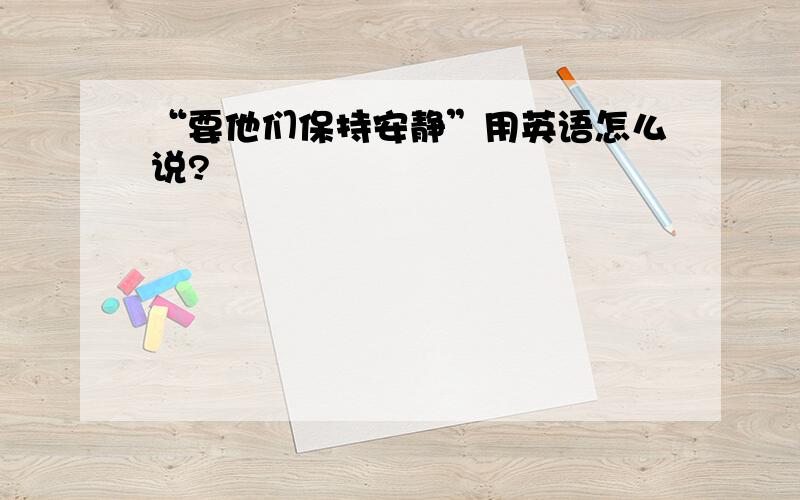 “要他们保持安静”用英语怎么说?