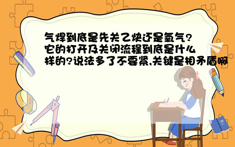 气焊到底是先关乙炔还是氧气?它的打开及关闭流程到底是什么样的?说法多了不要紧,关键是相矛盾啊