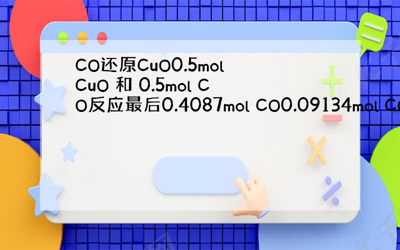 CO还原CuO0.5mol CuO 和 0.5mol CO反应最后0.4087mol CO0.09134mol CO20