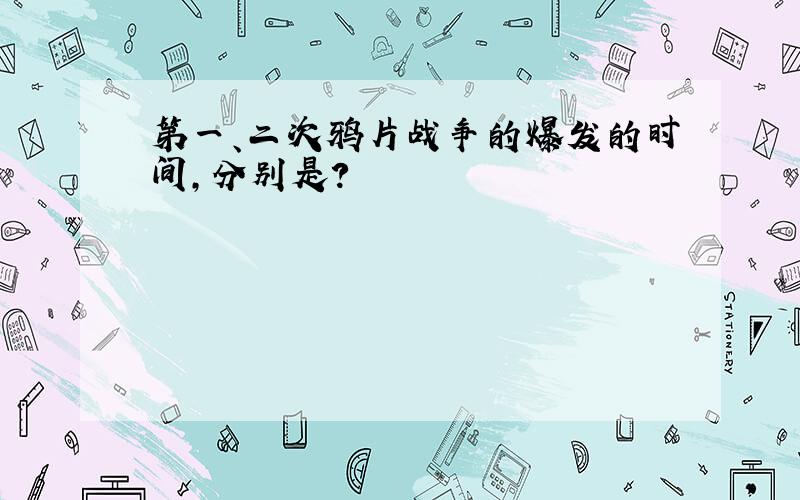 第一、二次鸦片战争的爆发的时间,分别是?