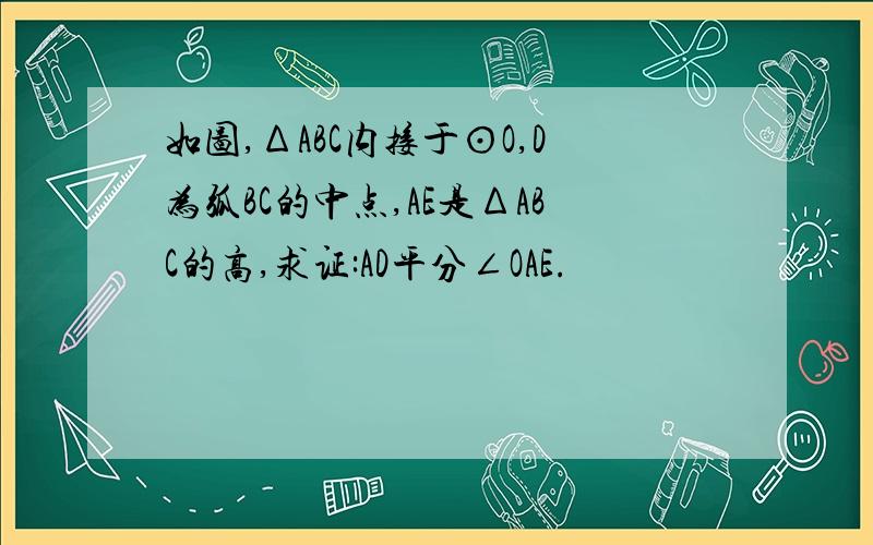 如图,ΔABC内接于⊙O,D为弧BC的中点,AE是ΔABC的高,求证:AD平分∠OAE.