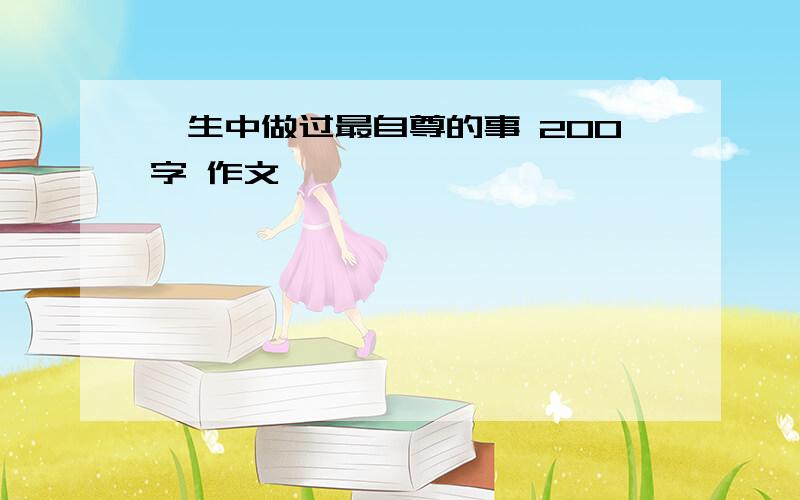 一生中做过最自尊的事 200字 作文