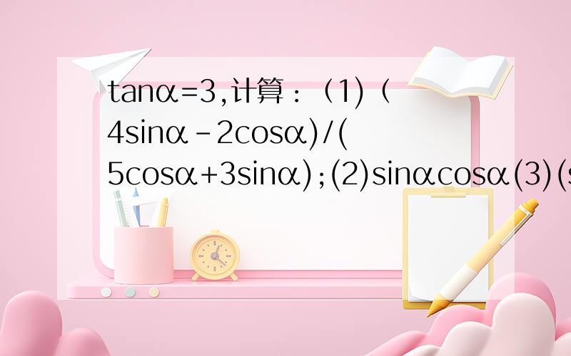 tanα=3,计算：（1)（4sinα-2cosα)/(5cosα+3sinα);(2)sinαcosα(3)(sinα