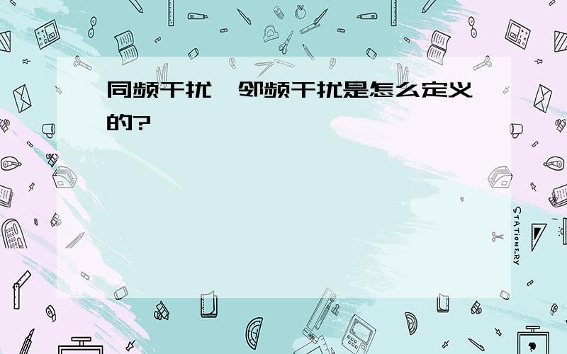 同频干扰、邻频干扰是怎么定义的?