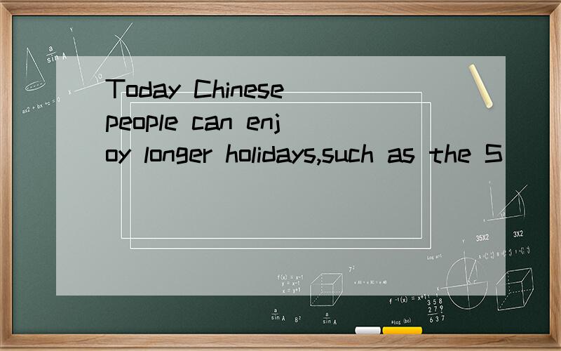 Today Chinese people can enjoy longer holidays,such as the S