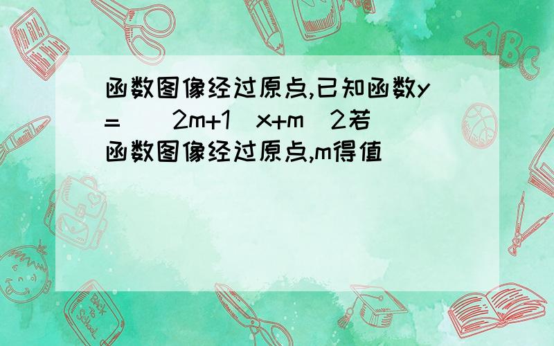 函数图像经过原点,已知函数y=（_2m+1）x+m_2若函数图像经过原点,m得值