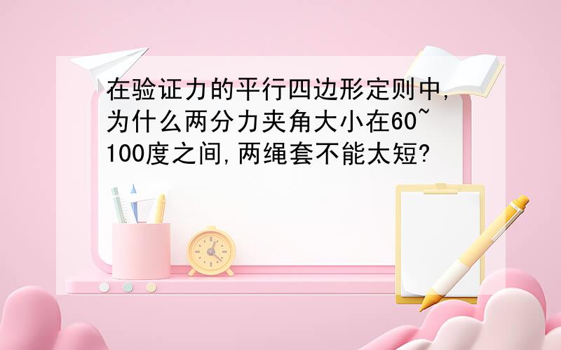 在验证力的平行四边形定则中,为什么两分力夹角大小在60~100度之间,两绳套不能太短?