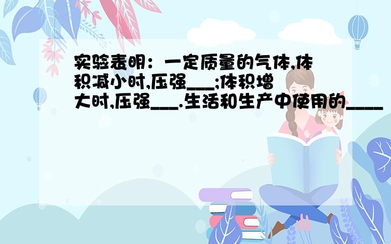 实验表明：一定质量的气体,体积减小时,压强___;体积增大时,压强___.生活和生产中使用的____（举两例）.