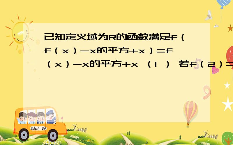 已知定义域为R的函数满足f（f（x）-x的平方+x）=f（x）-x的平方+x （1 ） 若f（2）=3,求f（1）；f（