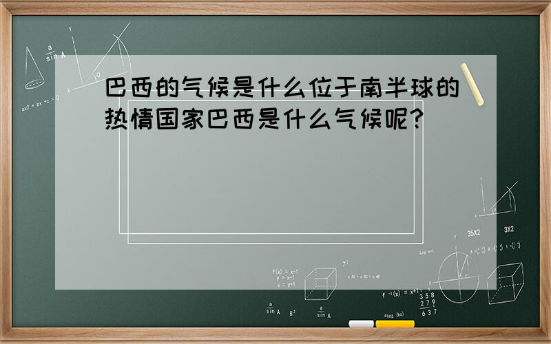 巴西的气候是什么位于南半球的热情国家巴西是什么气候呢?