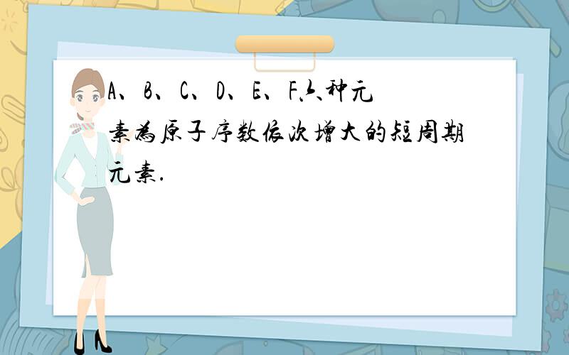 A、B、C、D、E、F六种元素为原子序数依次增大的短周期元素.