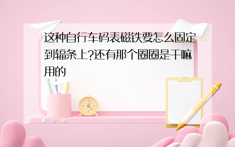 这种自行车码表磁铁要怎么固定到辐条上?还有那个圈圈是干嘛用的