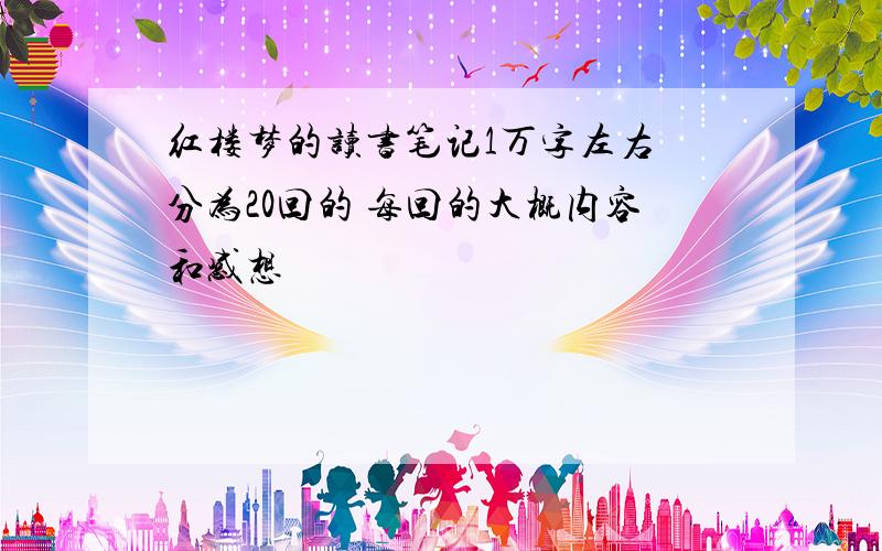 红楼梦的读书笔记1万字左右 分为20回的 每回的大概内容和感想