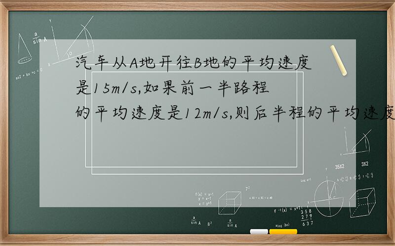 汽车从A地开往B地的平均速度是15m/s,如果前一半路程的平均速度是12m/s,则后半程的平均速度为