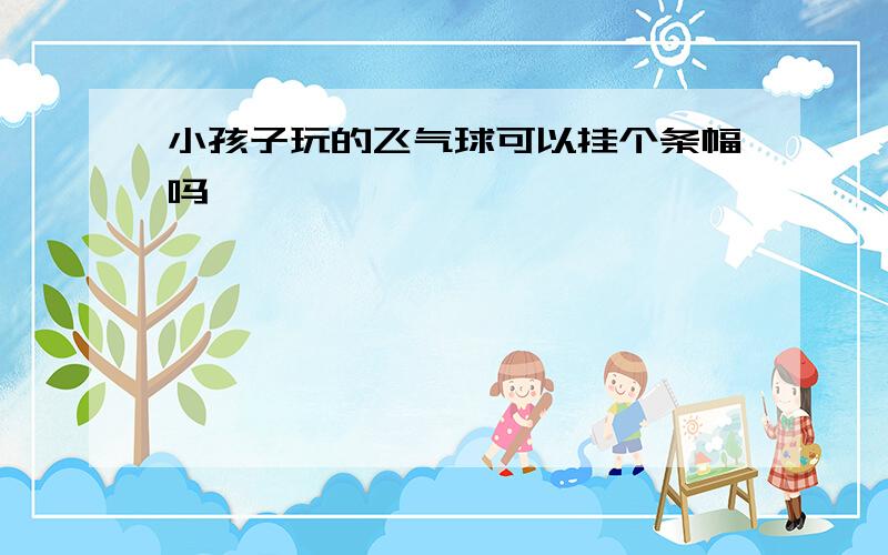 小孩子玩的飞气球可以挂个条幅吗