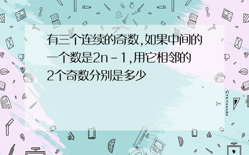 有三个连续的奇数,如果中间的一个数是2n-1,用它相邻的2个奇数分别是多少