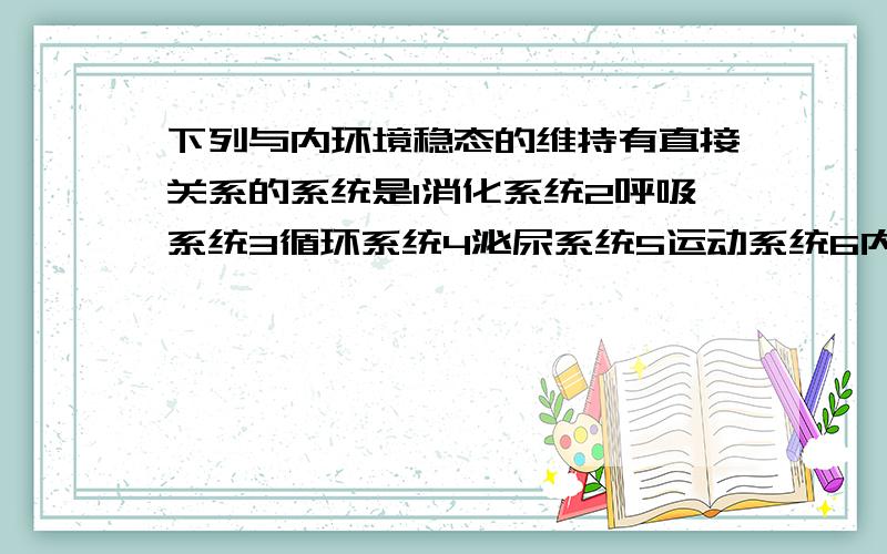 下列与内环境稳态的维持有直接关系的系统是1消化系统2呼吸系统3循环系统4泌尿系统5运动系统6内分泌系统