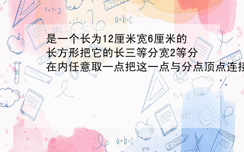 是一个长为12厘米宽6厘米的长方形把它的长三等分宽2等分在内任意取一点把这一点与分点顶点连接求阴影