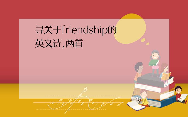 寻关于friendship的英文诗,两首