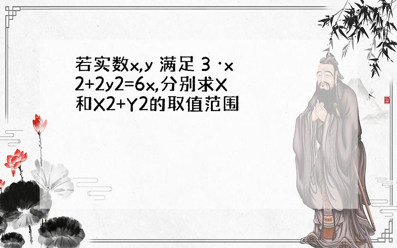 若实数x,y 满足 3 ·x2+2y2=6x,分别求X 和X2+Y2的取值范围