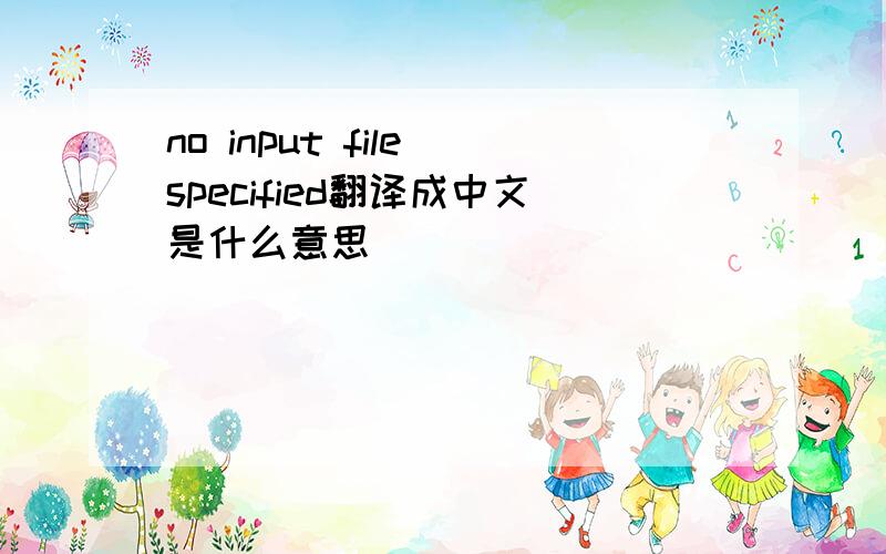 no input file specified翻译成中文是什么意思