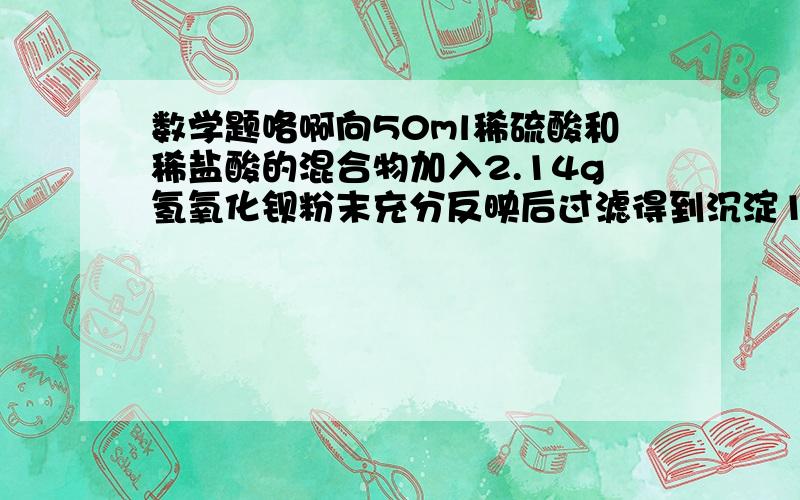 数学题咯啊向50ml稀硫酸和稀盐酸的混合物加入2.14g氢氧化钡粉末充分反映后过滤得到沉淀1.17g.所得溶液中氢氧根离