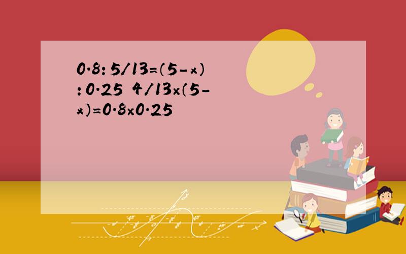 0.8：5/13=（5-x）：0.25 4/13×（5-x）=0.8×0.25