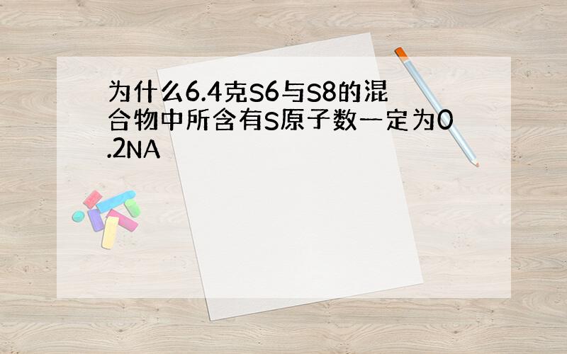 为什么6.4克S6与S8的混合物中所含有S原子数一定为0.2NA