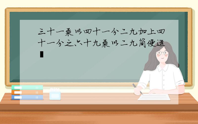 三十一乘以四十一分二九加上四十一分之六十九乘以二九简便运�