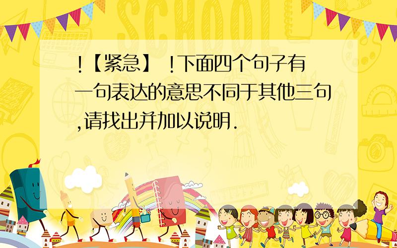 !【紧急】 !下面四个句子有一句表达的意思不同于其他三句,请找出并加以说明.