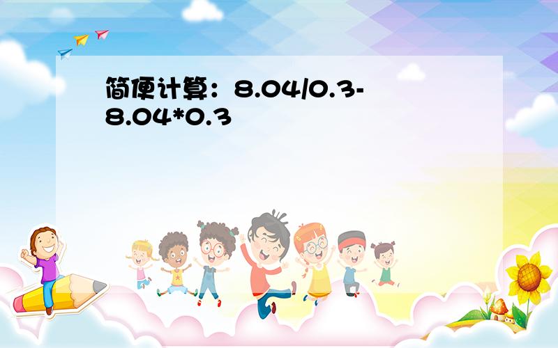 简便计算：8.04/0.3-8.04*0.3